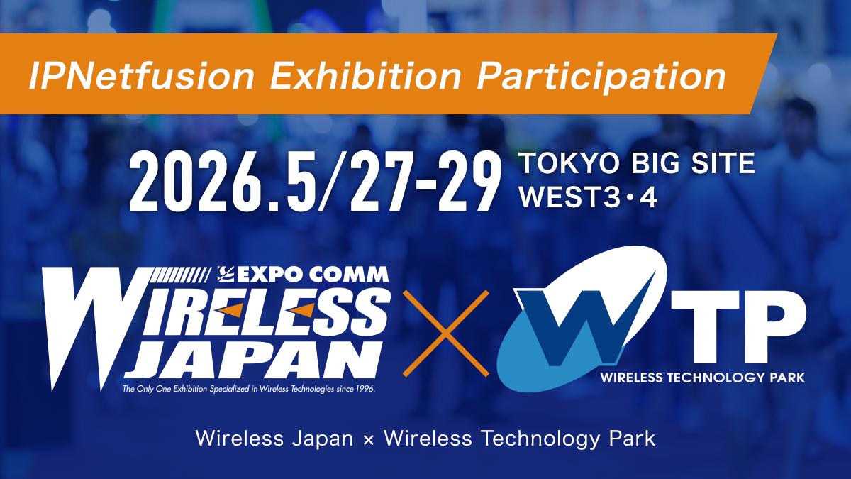 IPNetfusion Exhibition Participation, Wireless Japan × Wireless Technology Park, 27-29/5/2025